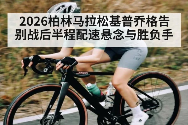 2026柏林马拉松基普乔格告别战后半程配速悬念与胜负手