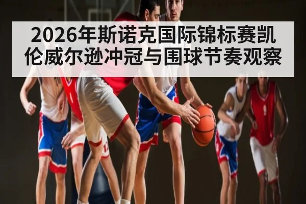 2026年斯诺克国际锦标赛凯伦威尔逊冲冠与围球节奏观察